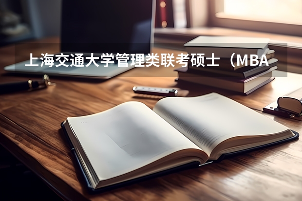 上海交通大学管理类联考硕士（MBA,MPA,MPAcc,MEM，MTT)最新招生简章汇总！手把手教你考入上海交通大学~ 管理类联考与意思MBA相同么