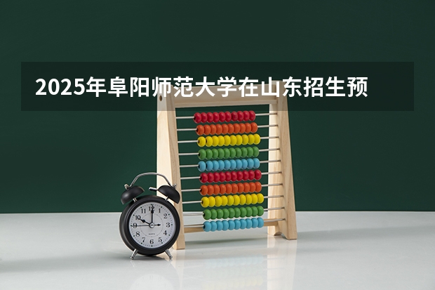 2025年阜阳师范大学在山东招生预测
