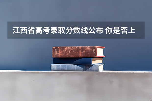 江西省高考录取分数线公布 你是否上线呢？