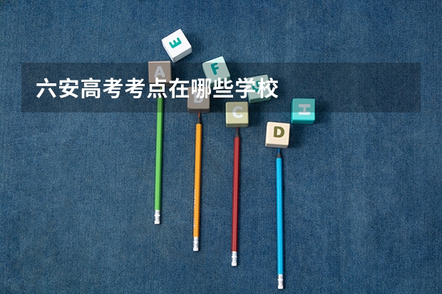 六安高考考点在哪些学校