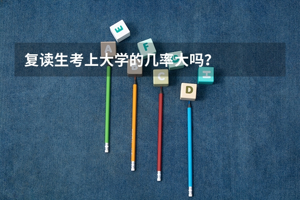 复读生考上大学的几率大吗？