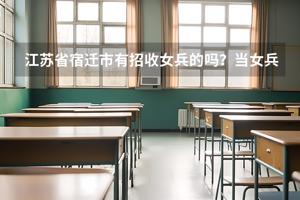 江苏省宿迁市有招收女兵的吗？当女兵具体标准要求是什么？
