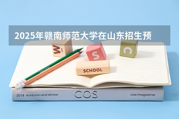 2025年赣南师范大学在山东招生预测
