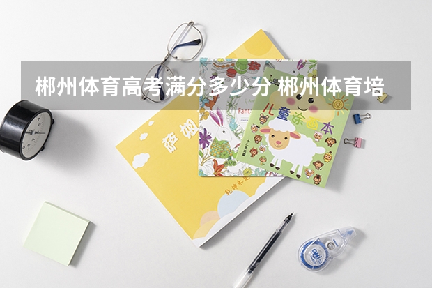 郴州体育高考满分多少分 郴州体育培训中心在那里