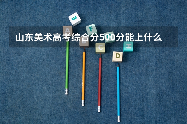 山东美术高考综合分500分能上什么本科？