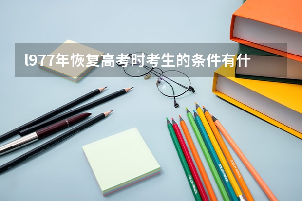 l977年恢复高考时考生的条件有什么要求