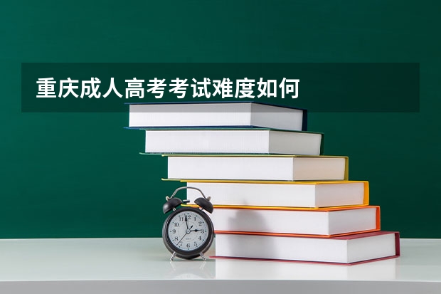 重庆成人高考考试难度如何