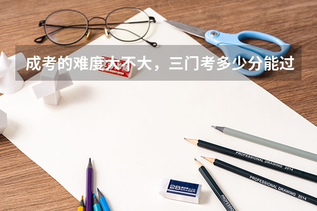 成考的难度大不大，三门考多少分能过呢？