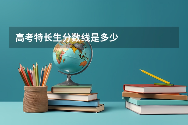 高考特长生分数线是多少