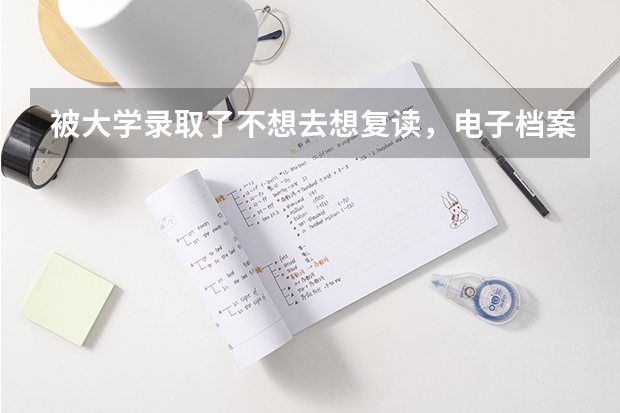 被大学录取了不想去想复读，电子档案怎么处理？有一个复读生第二年发现自己的档案还在大学里，怎么办？