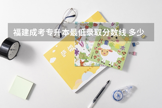 福建成考专升本最低录取分数线 多少分能过？