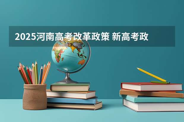 2025河南高考改革政策 新高考政策分析——3+3省份、3+1+2省份