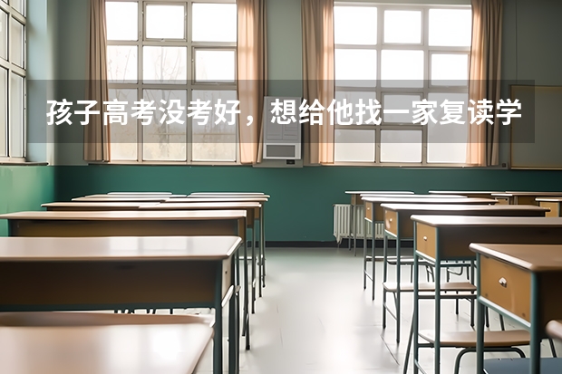 孩子高考没考好，想给他找一家复读学校。听说现在公办学校不让复读了。请问有推荐的吗？