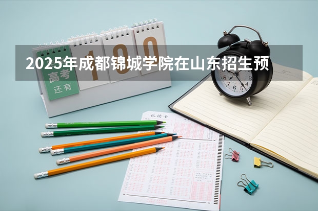 2025年成都锦城学院在山东招生预测