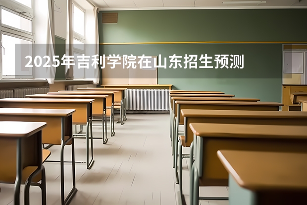 2025年吉利学院在山东招生预测