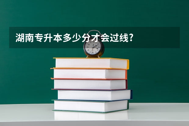 湖南专升本多少分才会过线?