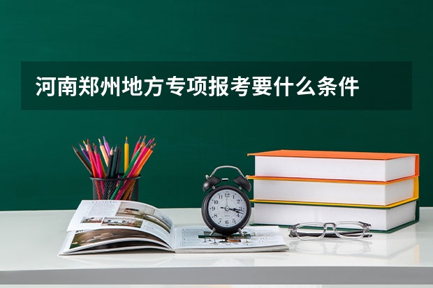 河南郑州地方专项报考要什么条件
