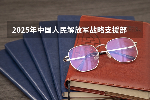 2025年中国人民解放军战略支援部队航天工程大学在山东招生预测