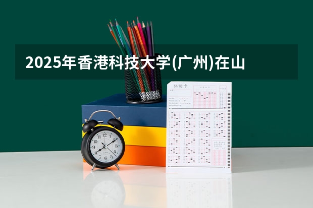2025年香港科技大学(广州)在山东招生预测