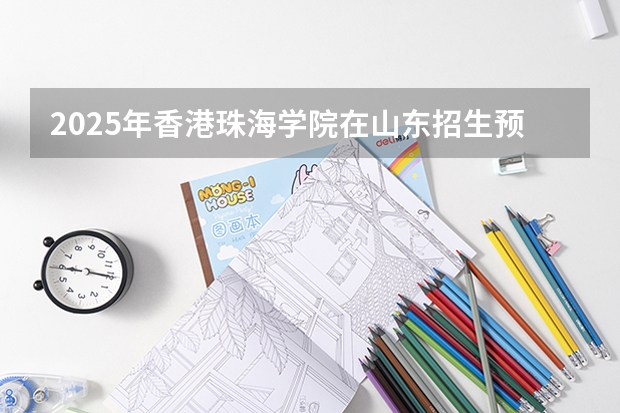 2025年香港珠海学院在山东招生预测