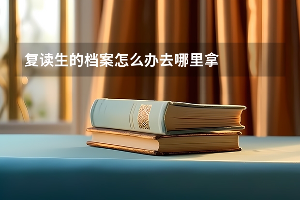 复读生的档案怎么办去哪里拿