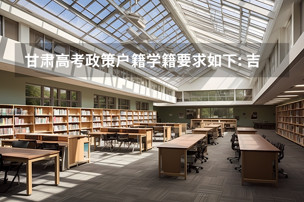 甘肃高考政策户籍学籍要求如下: 吉林高考政策户籍学籍要求