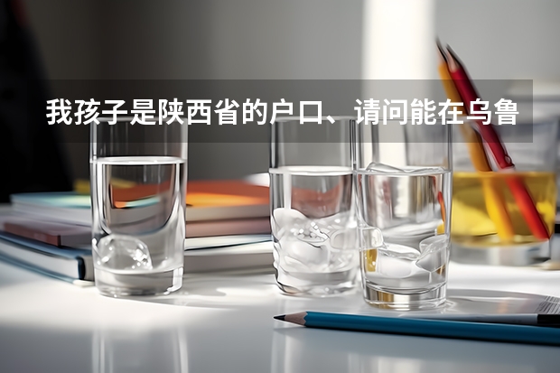 我孩子是陕西省的户口、请问能在乌鲁木齐阜康市高考吗？