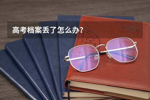 高考档案丢了怎么办？