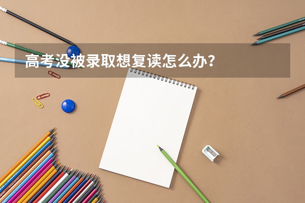 高考没被录取想复读怎么办？