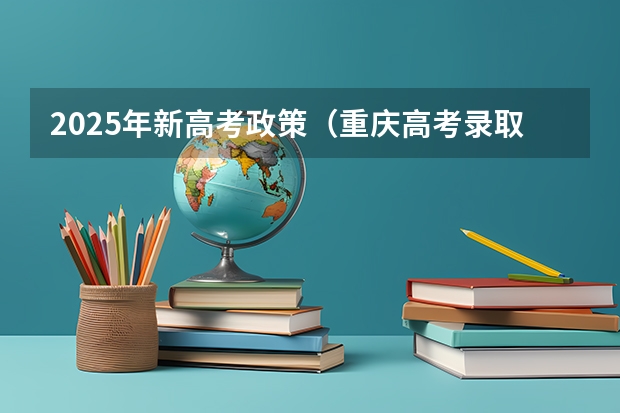 2025年新高考政策（重庆高考录取规则）