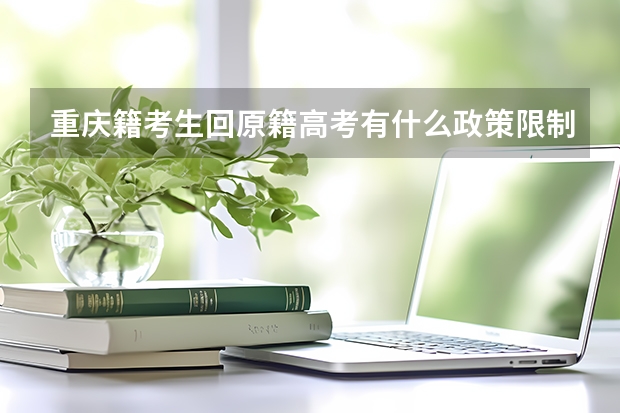 重庆籍考生回原籍高考有什么政策限制