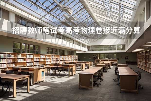 招聘教师笔试考高考物理卷接近满分算高吗