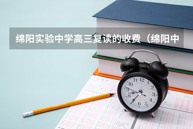 绵阳实验中学高三复读的收费（绵阳中学复读班要求）