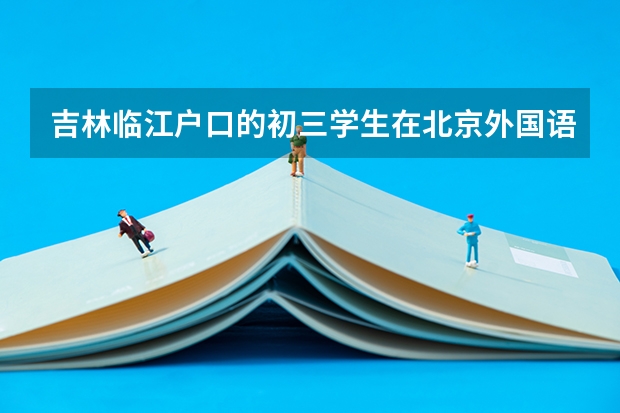 吉林临江户口的初三学生在北京外国语学校就读,考高中需回原籍中考吗?