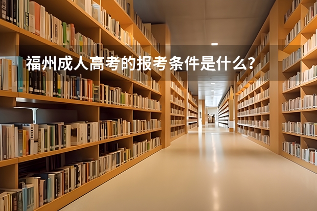 福州成人高考的报考条件是什么？