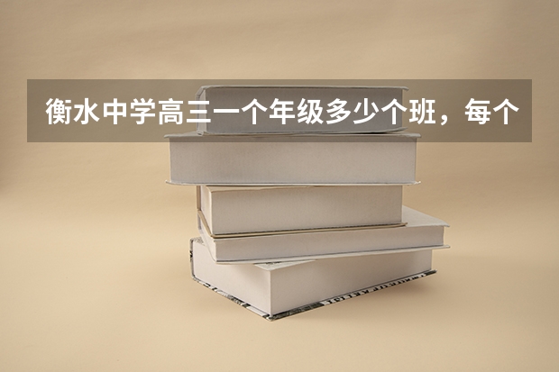 衡水中学高三一个年级多少个班，每个班大概多少人啊