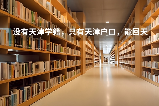 没有天津学籍，只有天津户口，能回天津高考吗？求最新政策