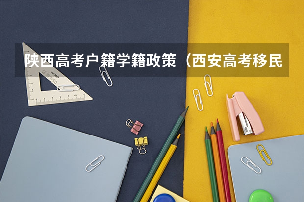 陕西高考户籍学籍政策（西安高考移民政策）