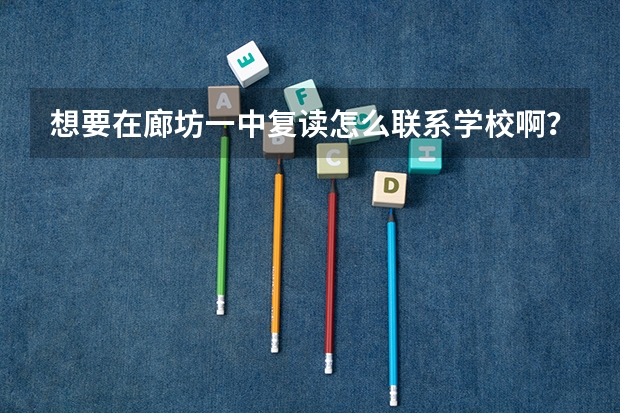 想要在廊坊一中复读怎么联系学校啊？？