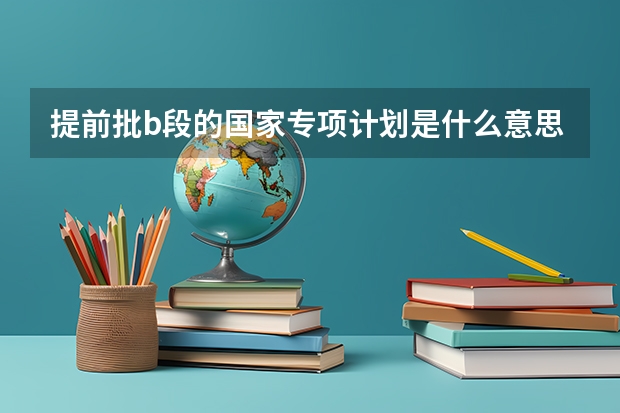 提前批b段的国家专项计划是什么意思？