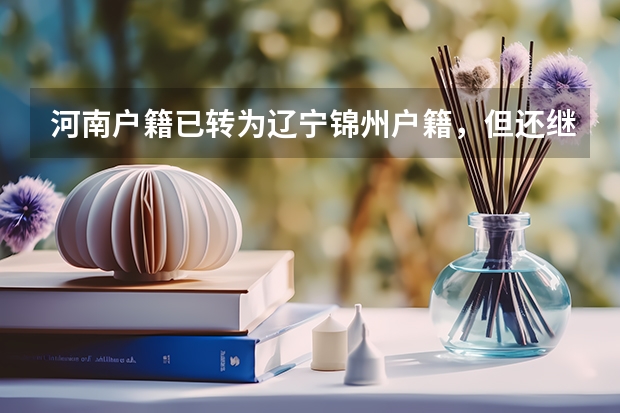 河南户籍已转为辽宁锦州户籍，但还继续在河南上学，四年之后有资格参加辽宁的高考吗？