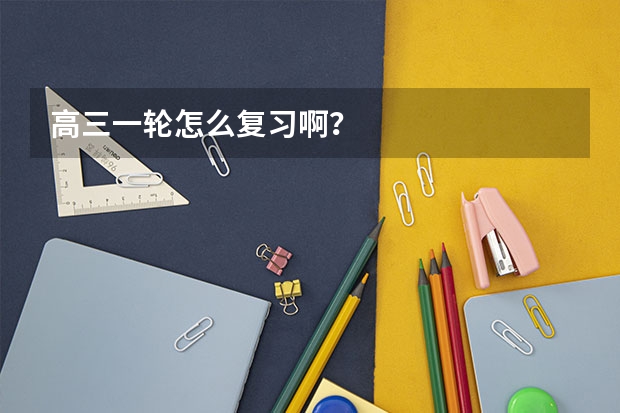 高三一轮怎么复习啊?