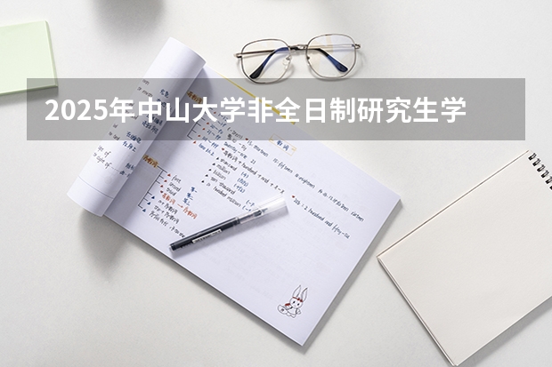 2025年中山大学非全日制研究生学制学费一览汇总 2025中山大学在职研究生招生简章汇总