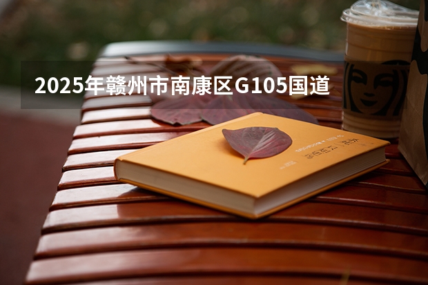 2025年赣州市南康区G105国道改线二期大概会在哪个月开始动工？