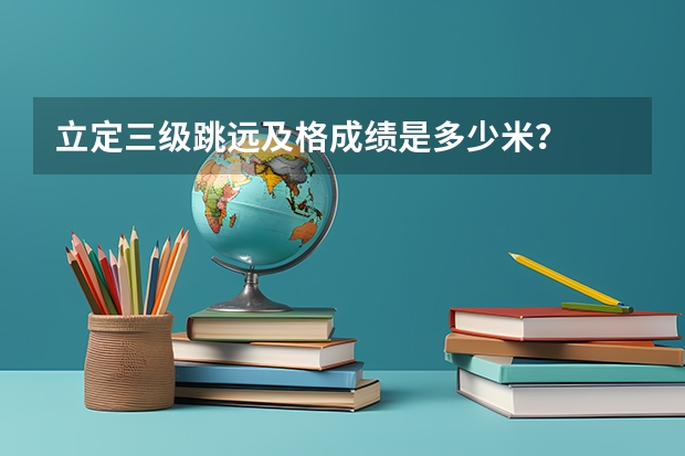 立定三级跳远及格成绩是多少米?