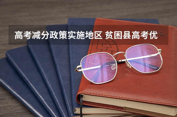 高考减分政策实施地区 贫困县高考优惠政策