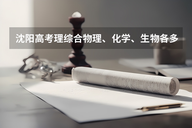 沈阳高考理综合物理、化学、生物各多少分