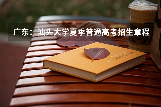 广东:汕头大学夏季普通高考招生章程 汕头大学医学院代码