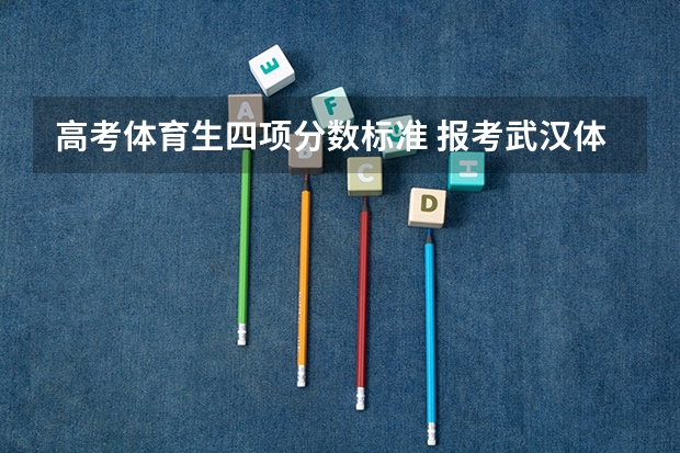 高考体育生四项分数标准 报考武汉体育学院，100米，二级蛙跳，铅球的评分标准