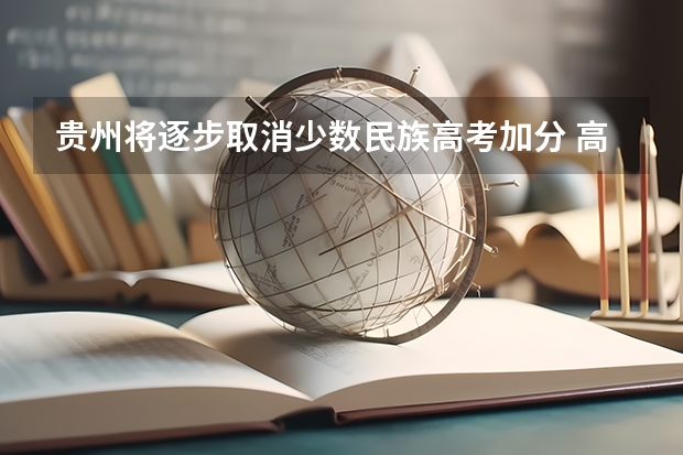 贵州将逐步取消少数民族高考加分 高考起施行（高考科目改革）